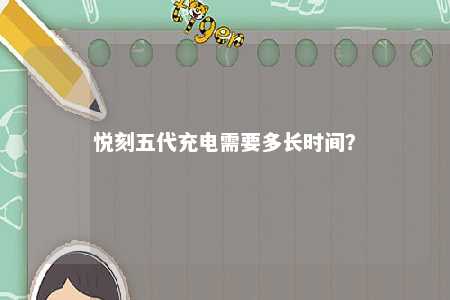 悦刻五代充电需要多长时间？ 